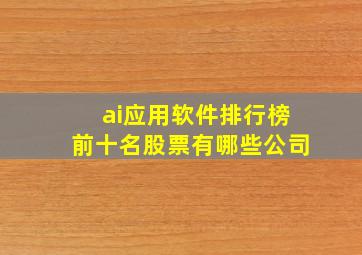 ai应用软件排行榜前十名股票有哪些公司