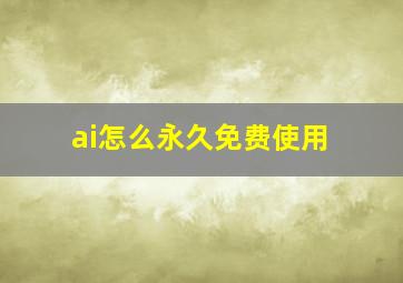 ai怎么永久免费使用