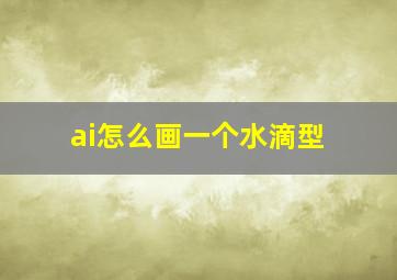 ai怎么画一个水滴型