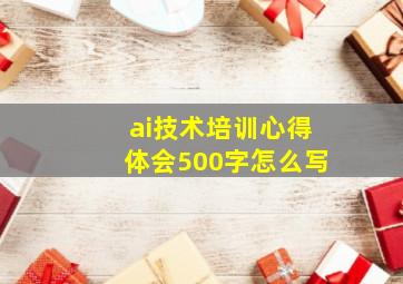 ai技术培训心得体会500字怎么写