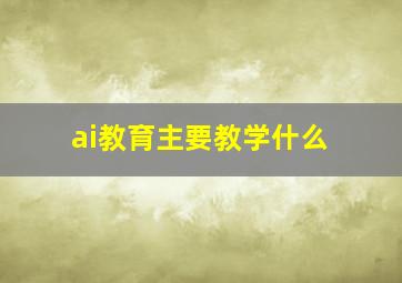 ai教育主要教学什么