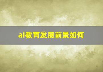 ai教育发展前景如何