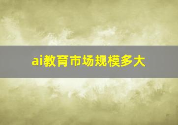 ai教育市场规模多大