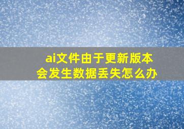 ai文件由于更新版本会发生数据丢失怎么办