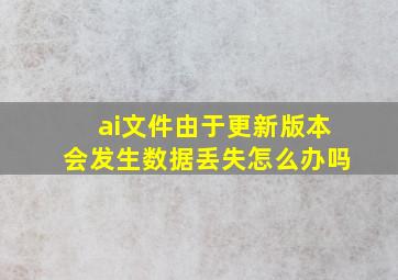 ai文件由于更新版本会发生数据丢失怎么办吗