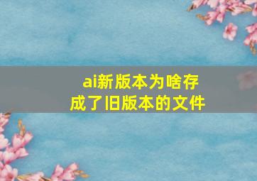 ai新版本为啥存成了旧版本的文件