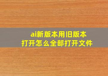 ai新版本用旧版本打开怎么全部打开文件