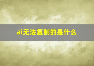 ai无法复制的是什么