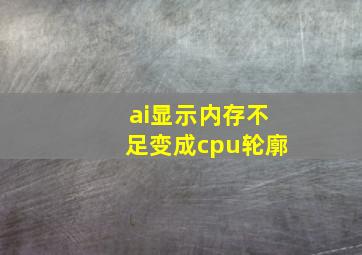 ai显示内存不足变成cpu轮廓