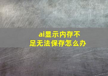 ai显示内存不足无法保存怎么办