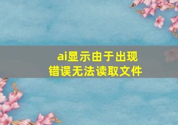 ai显示由于出现错误无法读取文件