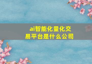 ai智能化量化交易平台是什么公司