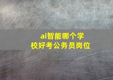 ai智能哪个学校好考公务员岗位