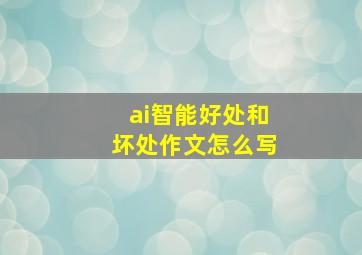 ai智能好处和坏处作文怎么写