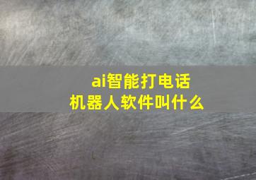 ai智能打电话机器人软件叫什么