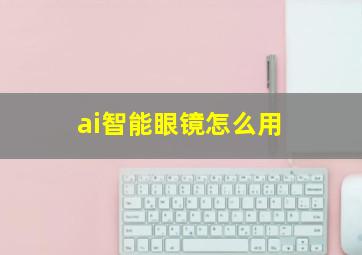 ai智能眼镜怎么用