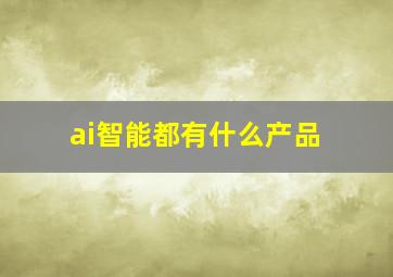 ai智能都有什么产品