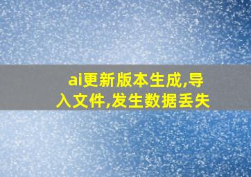 ai更新版本生成,导入文件,发生数据丢失