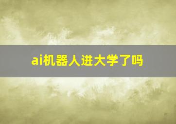 ai机器人进大学了吗