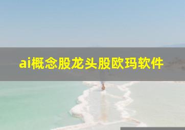 ai概念股龙头股欧玛软件