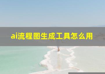 ai流程图生成工具怎么用