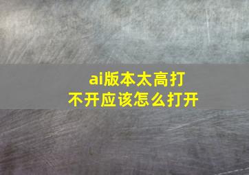 ai版本太高打不开应该怎么打开