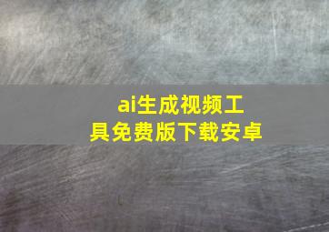 ai生成视频工具免费版下载安卓