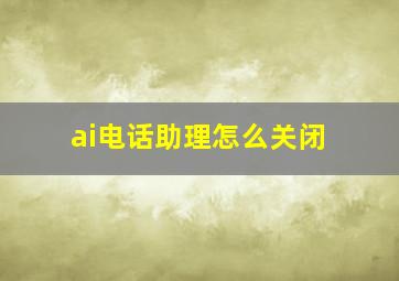 ai电话助理怎么关闭