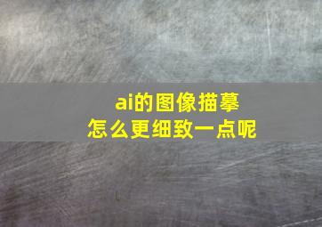 ai的图像描摹怎么更细致一点呢