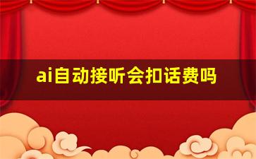 ai自动接听会扣话费吗