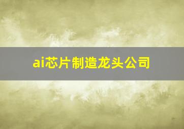 ai芯片制造龙头公司