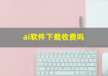 ai软件下载收费吗