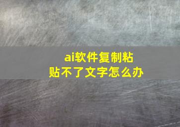 ai软件复制粘贴不了文字怎么办