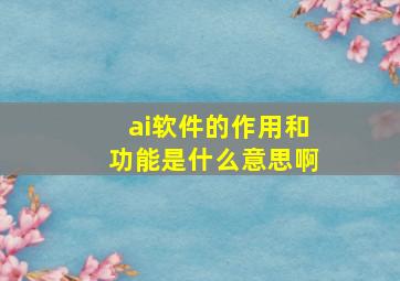 ai软件的作用和功能是什么意思啊