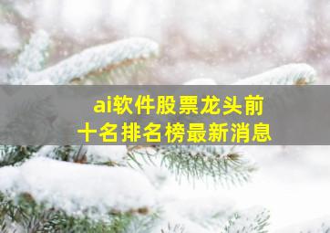 ai软件股票龙头前十名排名榜最新消息