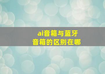 ai音箱与蓝牙音箱的区别在哪