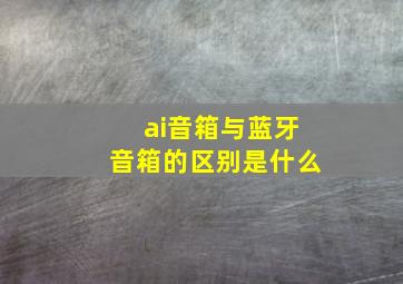 ai音箱与蓝牙音箱的区别是什么