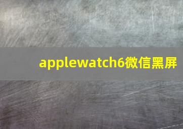 applewatch6微信黑屏