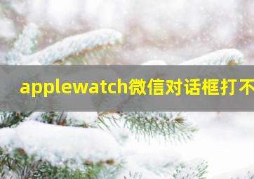 applewatch微信对话框打不开