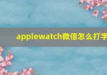 applewatch微信怎么打字