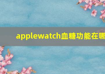 applewatch血糖功能在哪