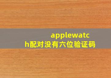 applewatch配对没有六位验证码