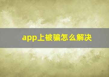 app上被骗怎么解决