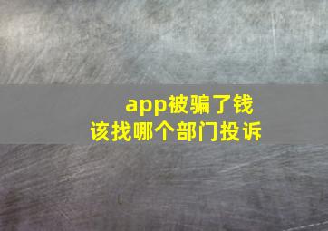 app被骗了钱该找哪个部门投诉