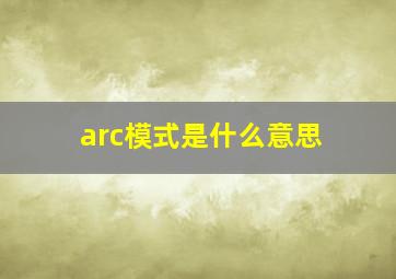 arc模式是什么意思