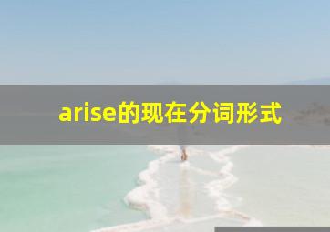 arise的现在分词形式