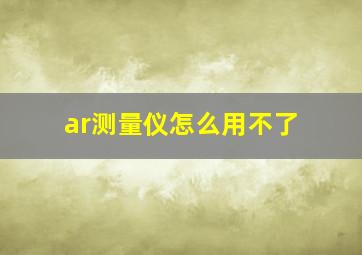 ar测量仪怎么用不了