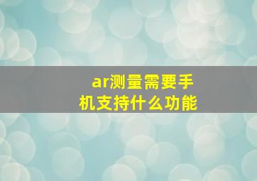 ar测量需要手机支持什么功能