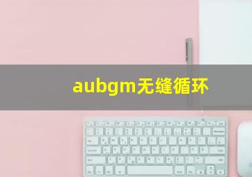 aubgm无缝循环