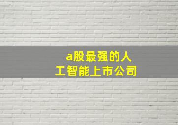 a股最强的人工智能上市公司